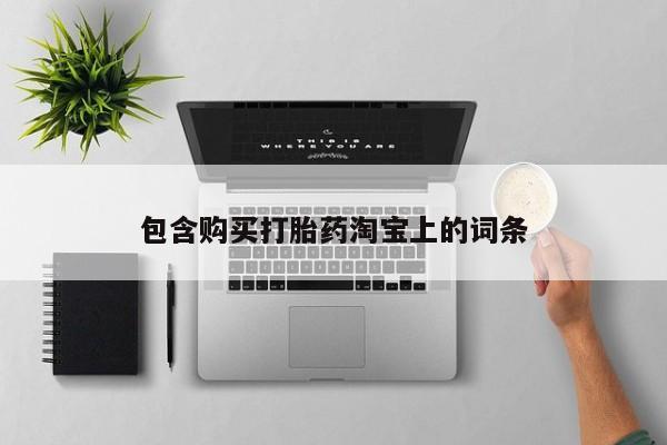 附近打胎药私人店家包含购买打胎药淘宝上的词条