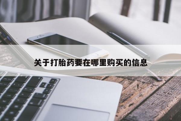 附近打胎药私人店家关于打胎药要在哪里购买的信息