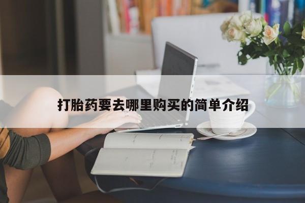 附近打胎药私人店家打胎药要去哪里购买的简单介绍