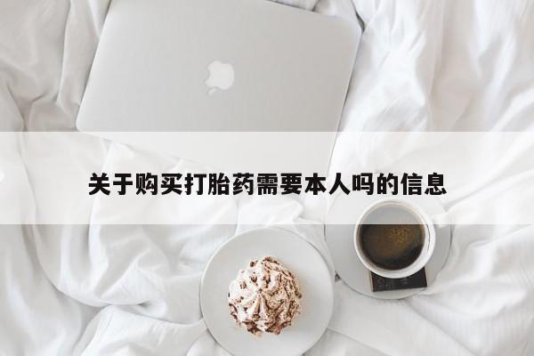 附近打胎药私人店家关于购买打胎药需要本人吗的信息