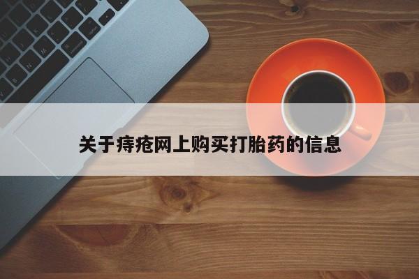 附近打胎药私人店家关于痔疮网上购买打胎药的信息