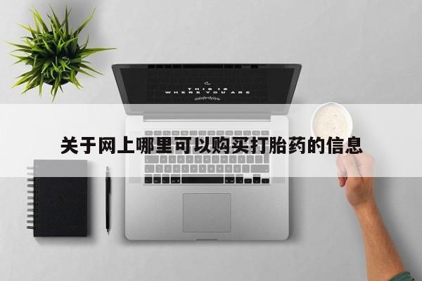 附近打胎药私人店家关于网上哪里可以购买打胎药的信息
