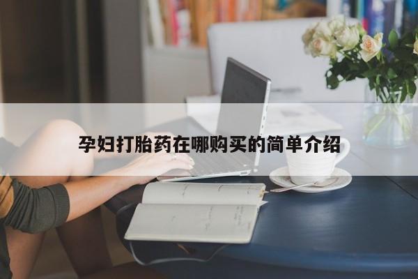 附近打胎药私人店家孕妇打胎药在哪购买的简单介绍