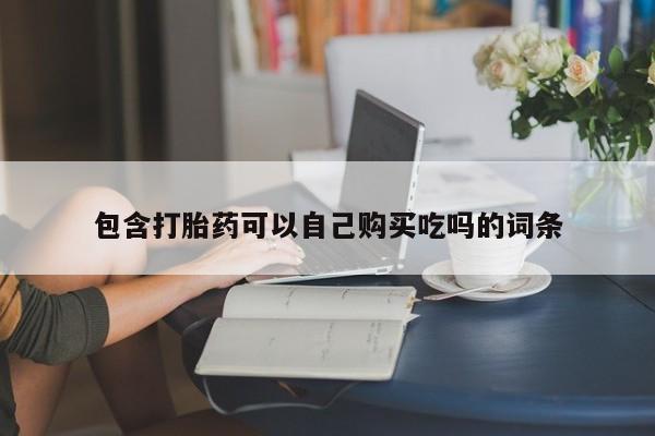 附近打胎药私人店家包含打胎药可以自己购买吃吗的词条