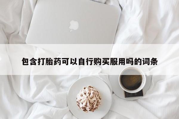 附近打胎药私人店家包含打胎药可以自行购买服用吗的词条