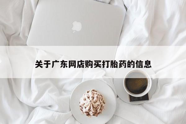 附近打胎药私人店家关于广东网店购买打胎药的信息