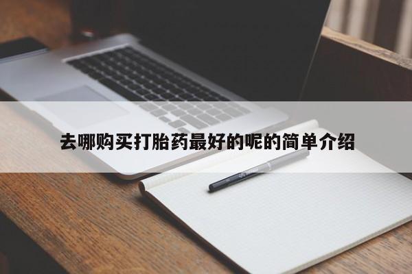 附近打胎药私人店家去哪购买打胎药最好的呢的简单介绍