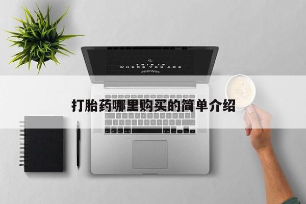 附近打胎药私人店家打胎药哪里购买的简单介绍