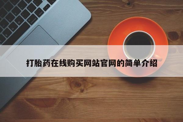 附近打胎药私人店家打胎药在线购买网站官网的简单介绍