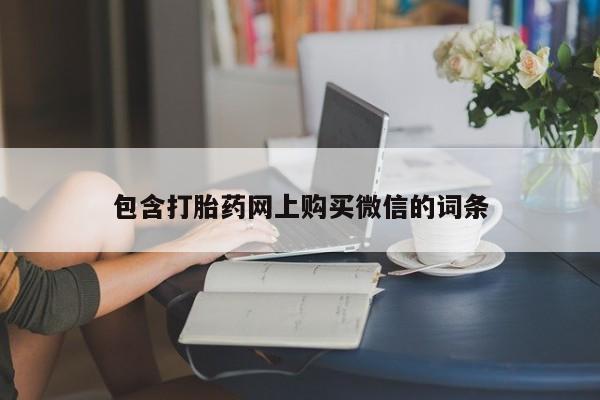 附近打胎药私人店家包含打胎药网上购买微信的词条