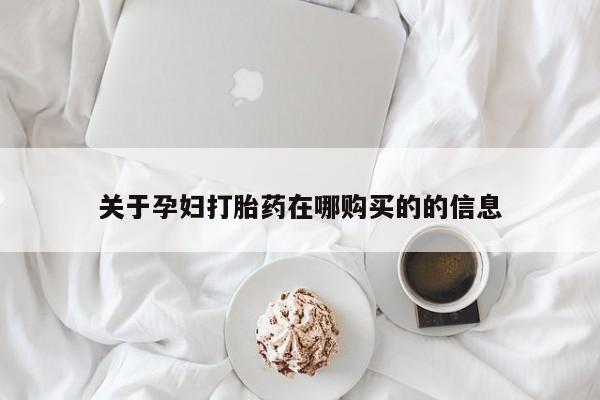 附近打胎药私人店家关于孕妇打胎药在哪购买的的信息